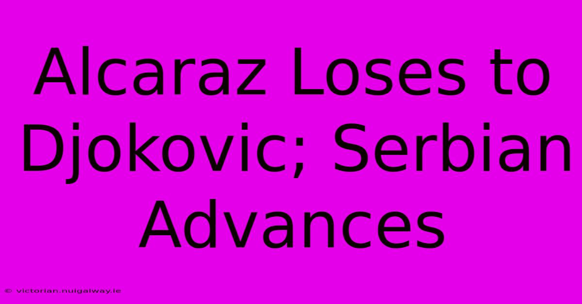 Alcaraz Loses To Djokovic; Serbian Advances