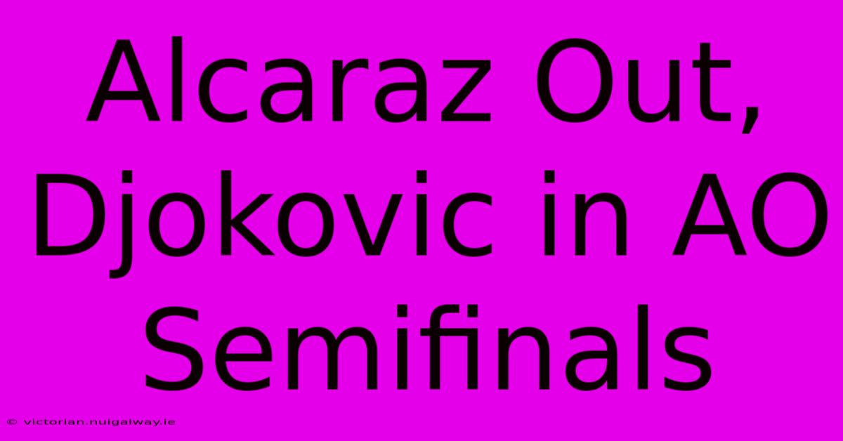 Alcaraz Out, Djokovic In AO Semifinals