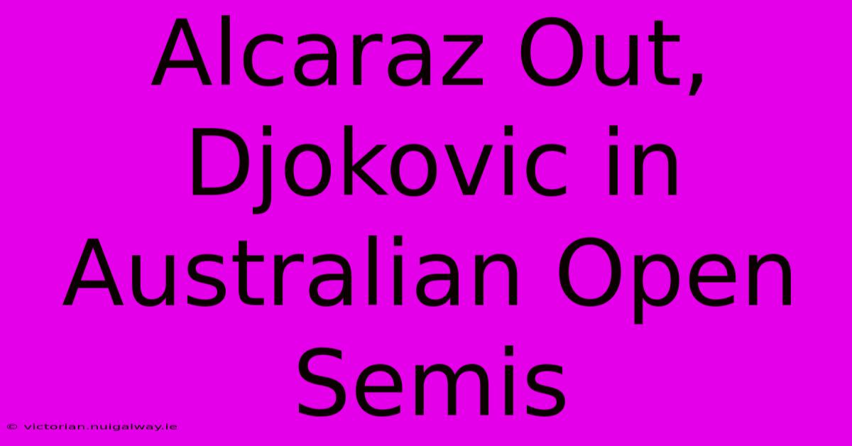 Alcaraz Out, Djokovic In Australian Open Semis