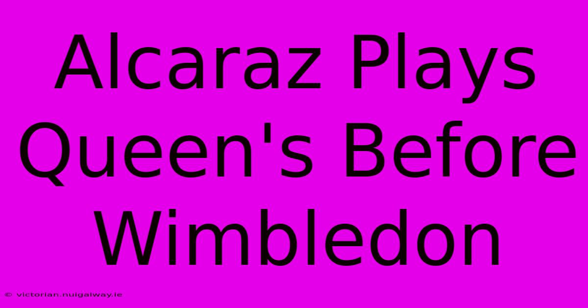 Alcaraz Plays Queen's Before Wimbledon