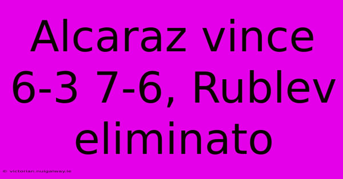 Alcaraz Vince 6-3 7-6, Rublev Eliminato 