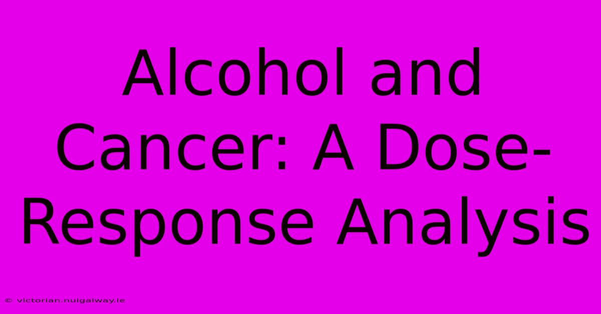 Alcohol And Cancer: A Dose-Response Analysis