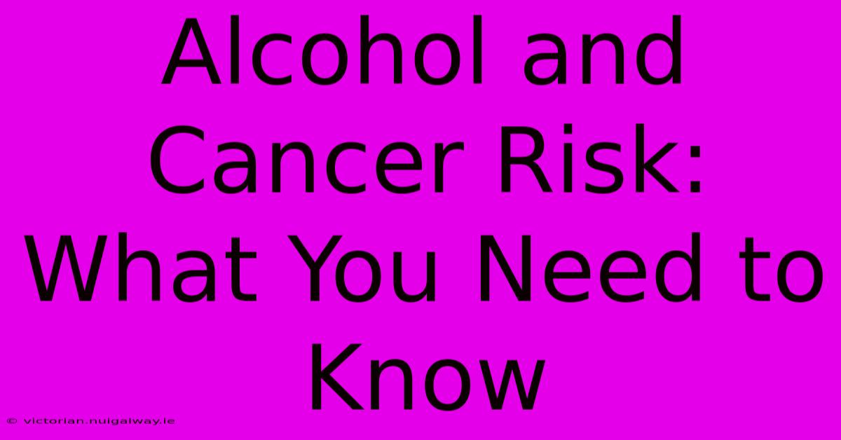 Alcohol And Cancer Risk: What You Need To Know