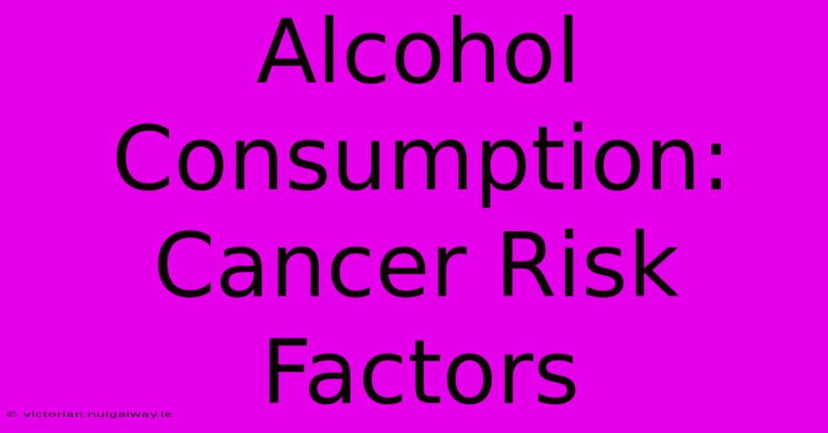 Alcohol Consumption: Cancer Risk Factors