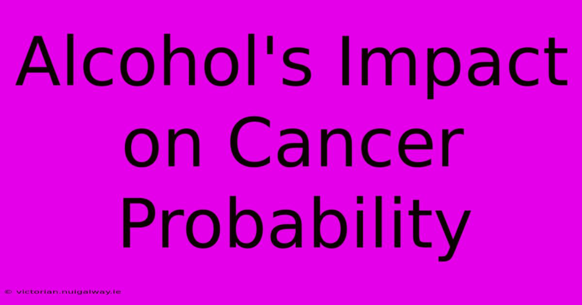 Alcohol's Impact On Cancer Probability