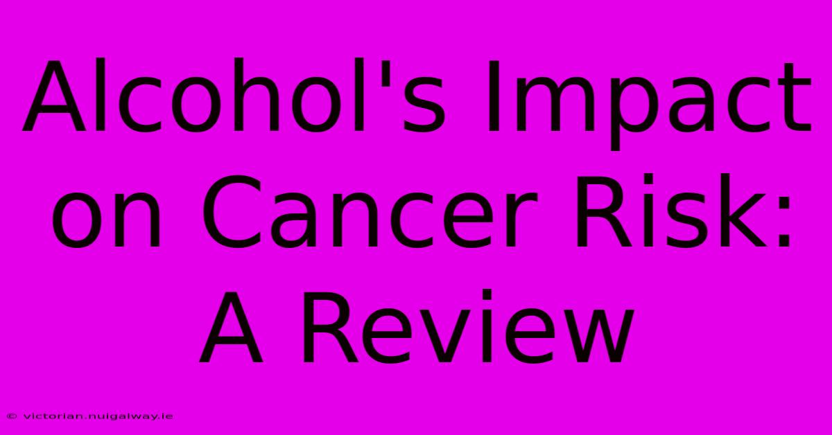 Alcohol's Impact On Cancer Risk: A Review