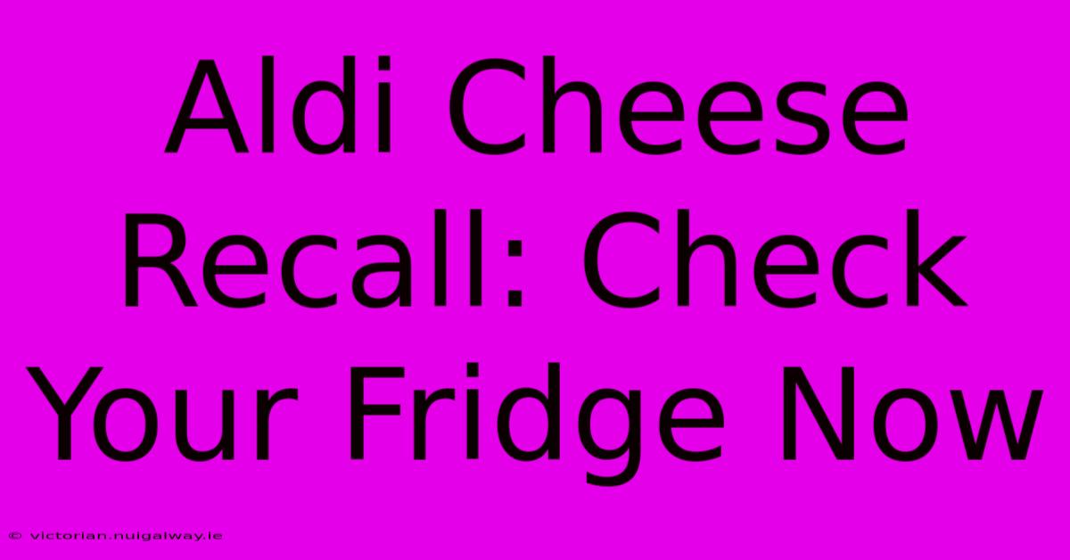 Aldi Cheese Recall: Check Your Fridge Now 