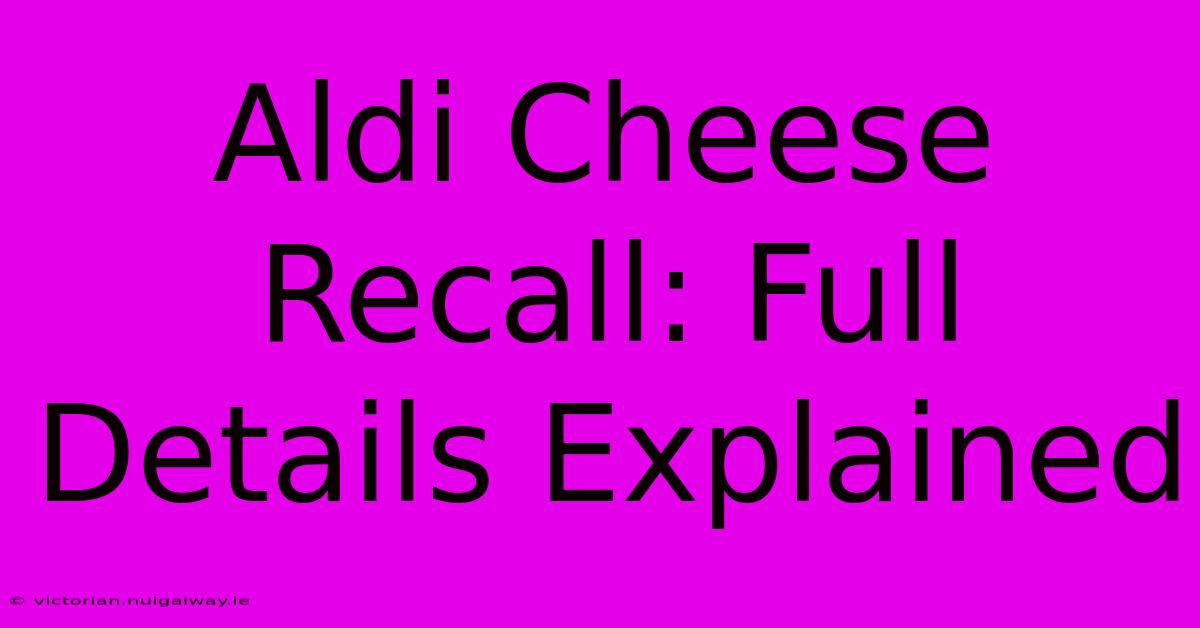 Aldi Cheese Recall: Full Details Explained