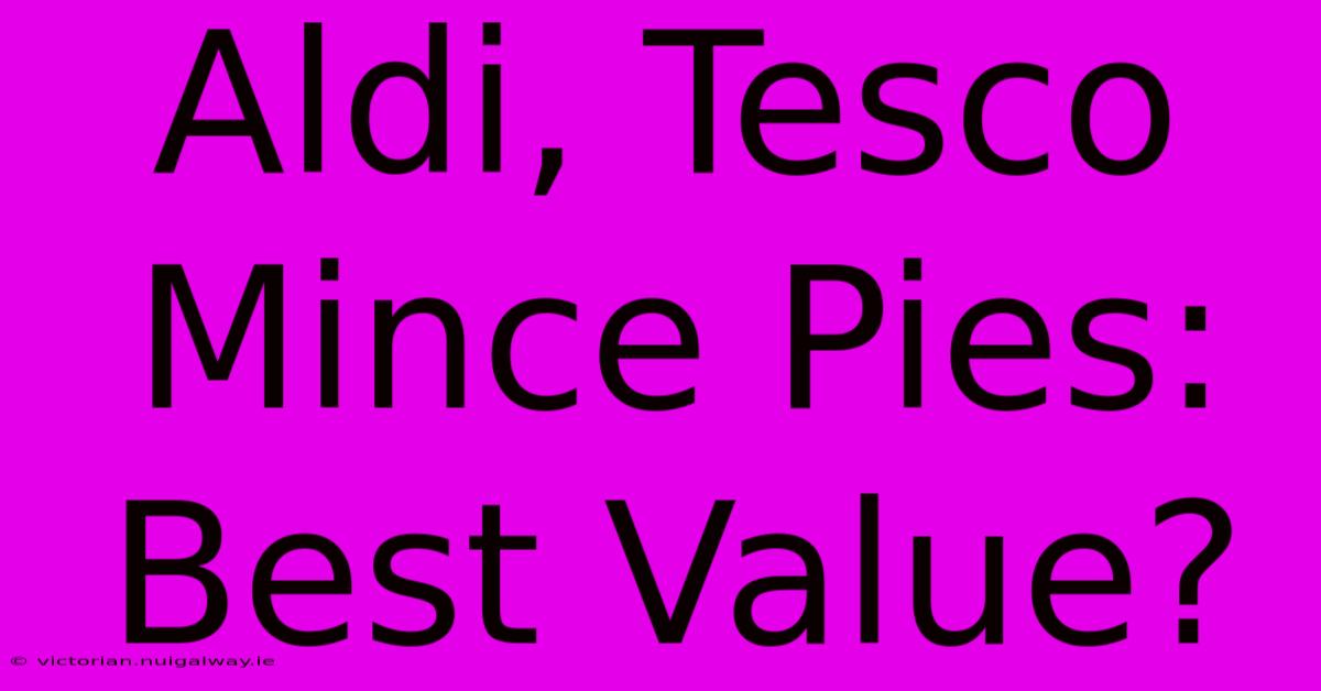 Aldi, Tesco Mince Pies: Best Value?