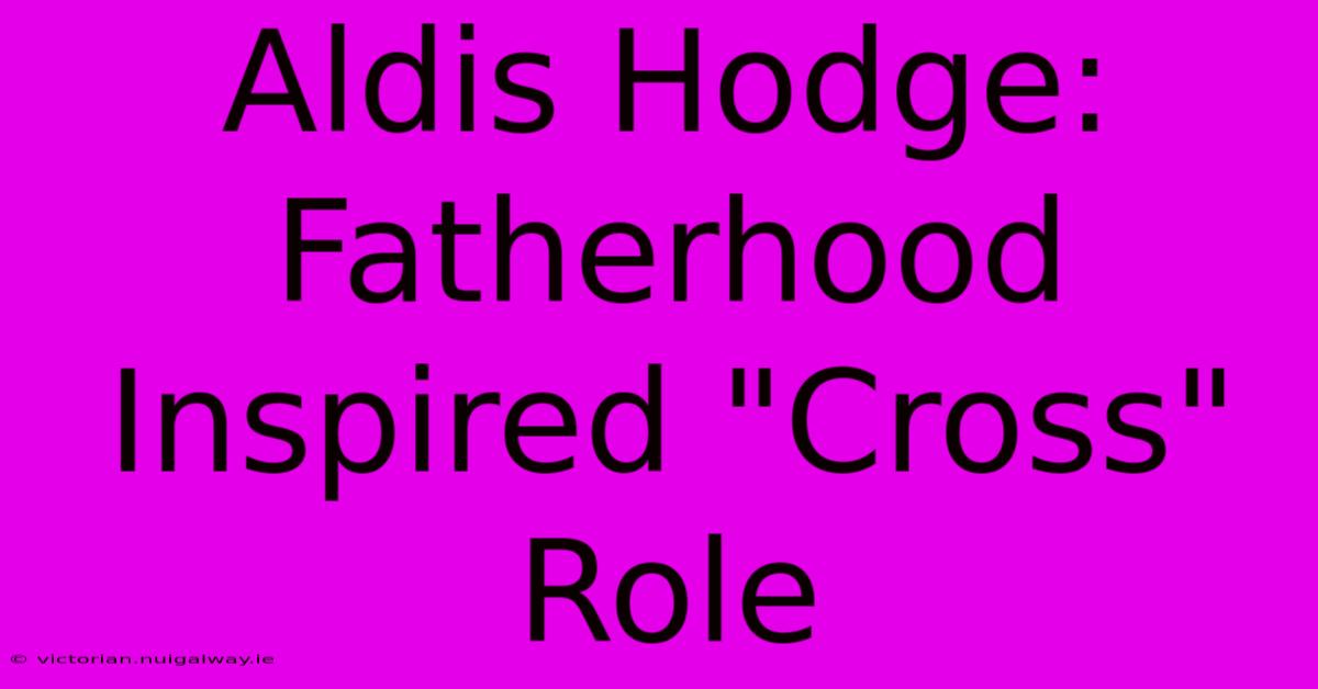 Aldis Hodge: Fatherhood Inspired 