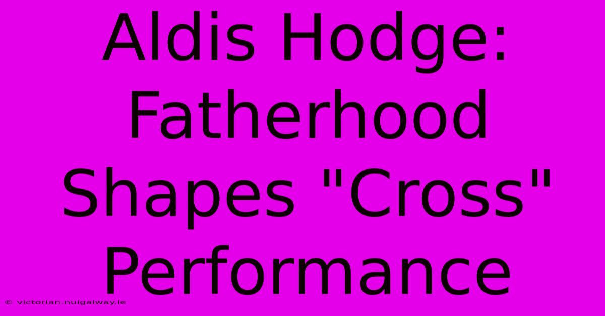 Aldis Hodge: Fatherhood Shapes 