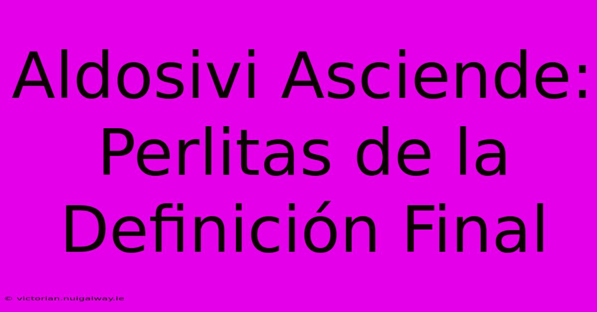 Aldosivi Asciende: Perlitas De La Definición Final