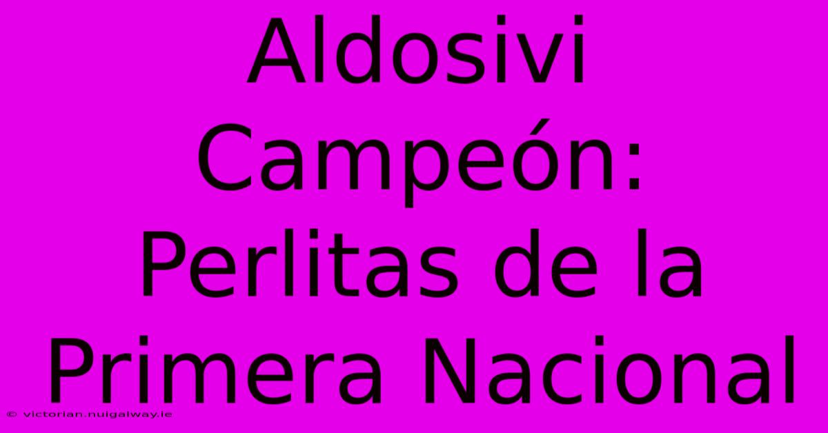 Aldosivi Campeón: Perlitas De La Primera Nacional