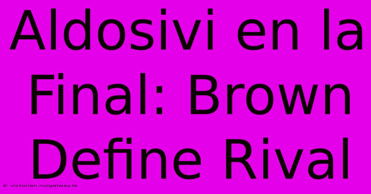 Aldosivi En La Final: Brown Define Rival