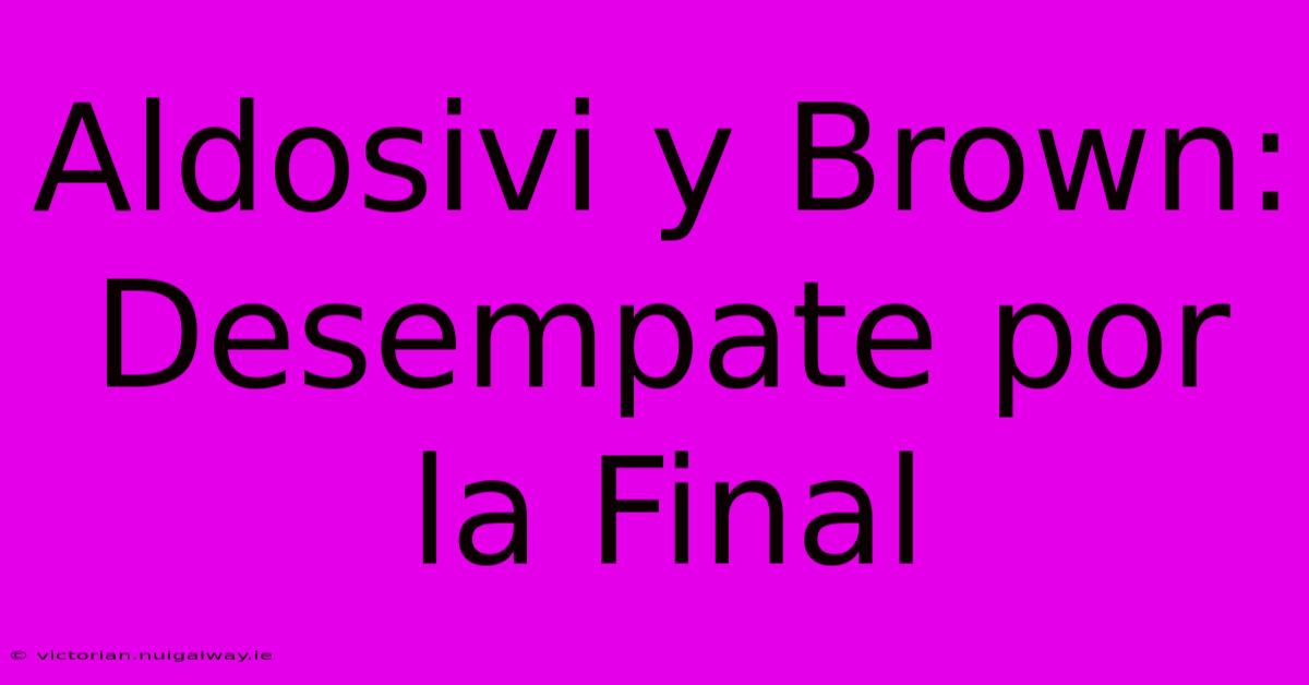 Aldosivi Y Brown: Desempate Por La Final 