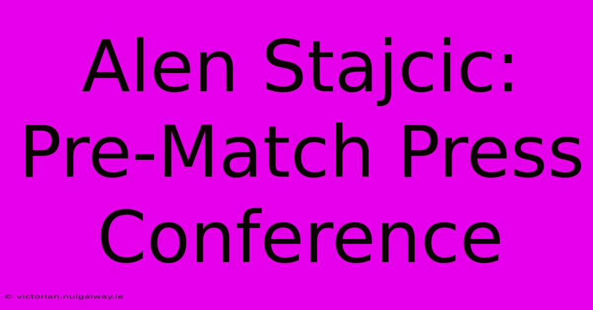 Alen Stajcic: Pre-Match Press Conference