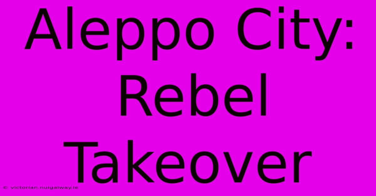 Aleppo City: Rebel Takeover