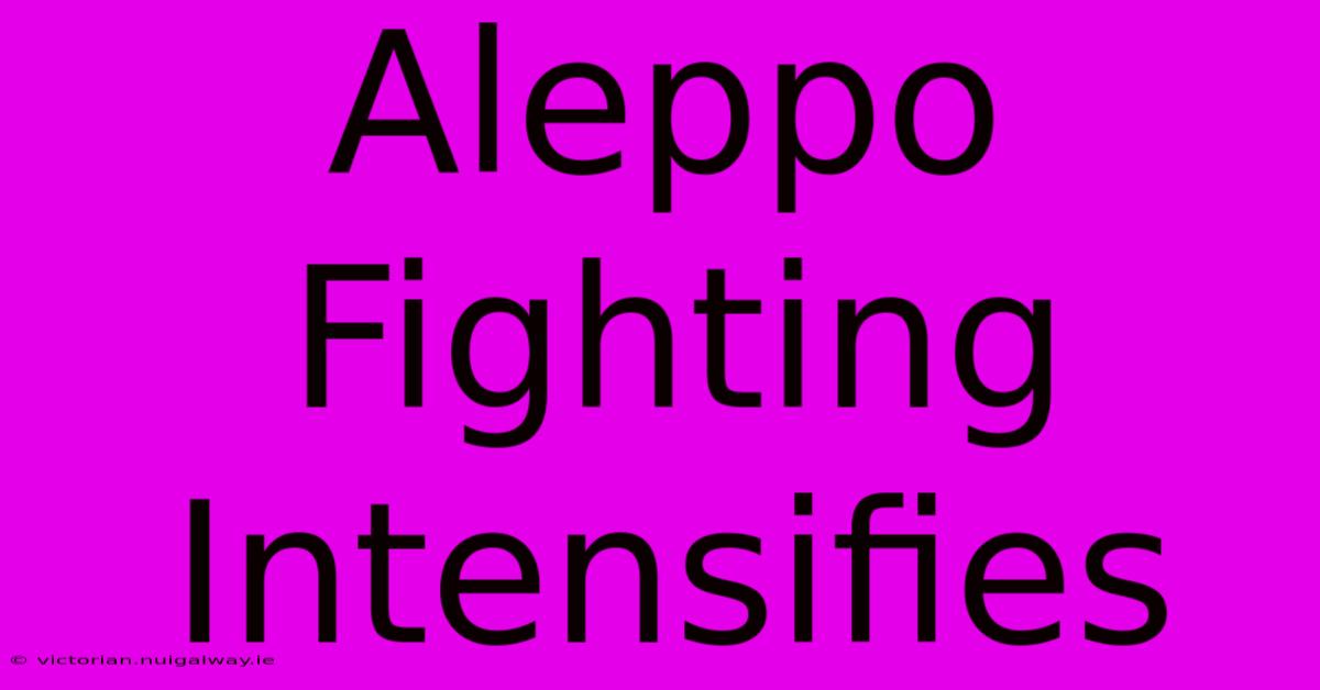 Aleppo Fighting Intensifies