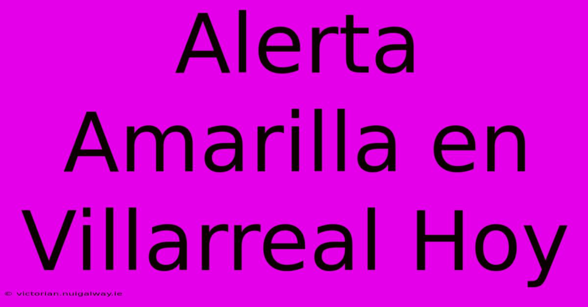 Alerta Amarilla En Villarreal Hoy