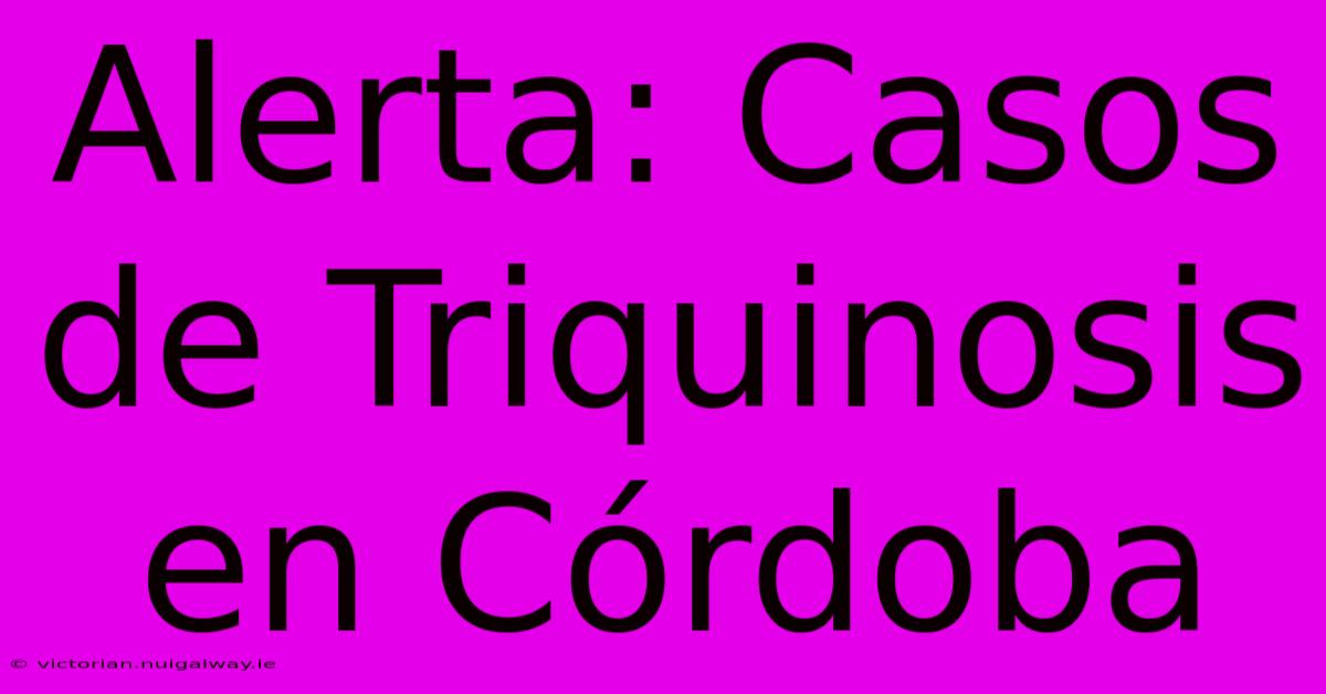 Alerta: Casos De Triquinosis En Córdoba