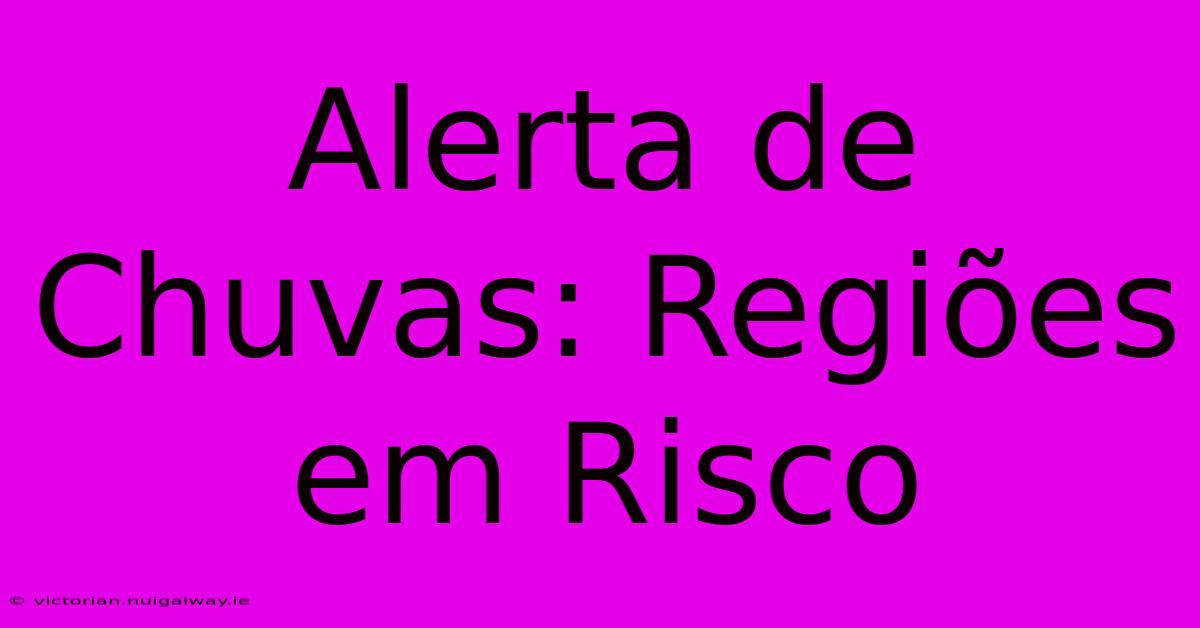 Alerta De Chuvas: Regiões Em Risco