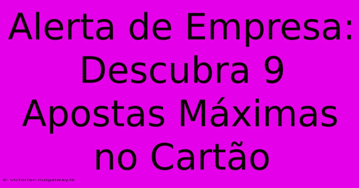 Alerta De Empresa: Descubra 9 Apostas Máximas No Cartão