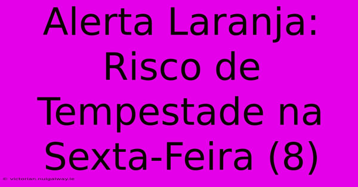 Alerta Laranja: Risco De Tempestade Na Sexta-Feira (8)