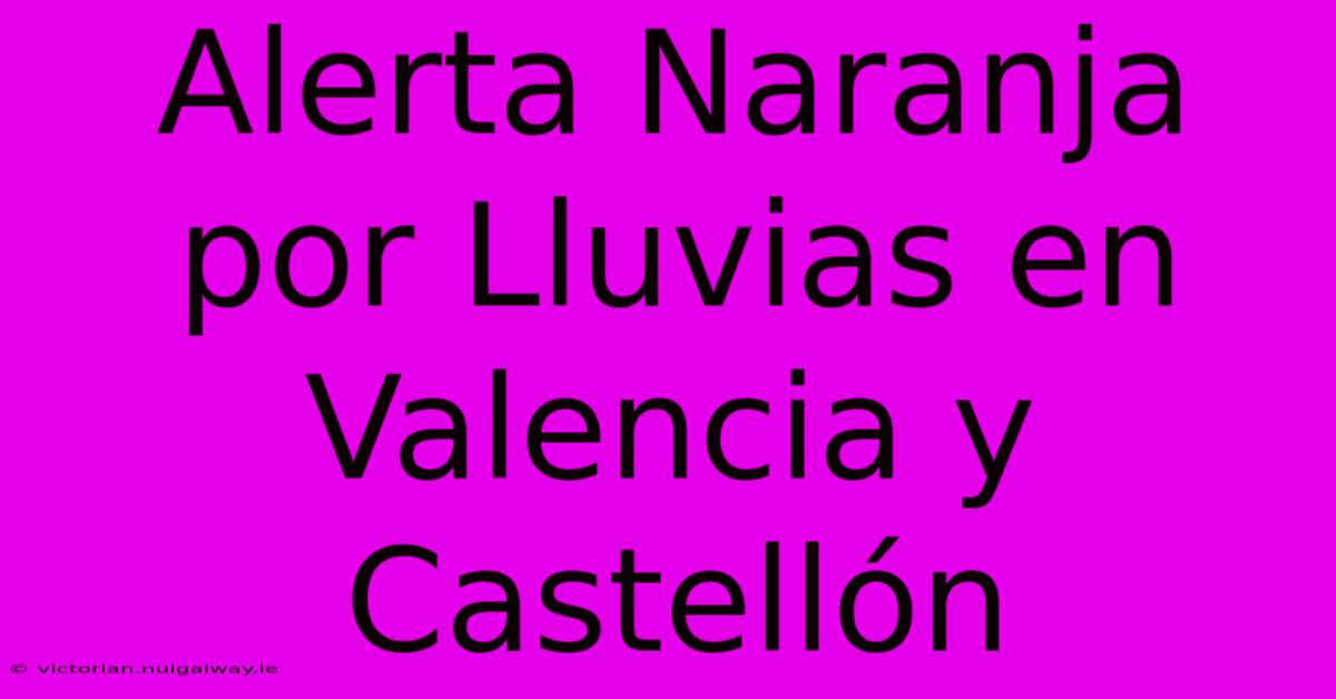 Alerta Naranja Por Lluvias En Valencia Y Castellón