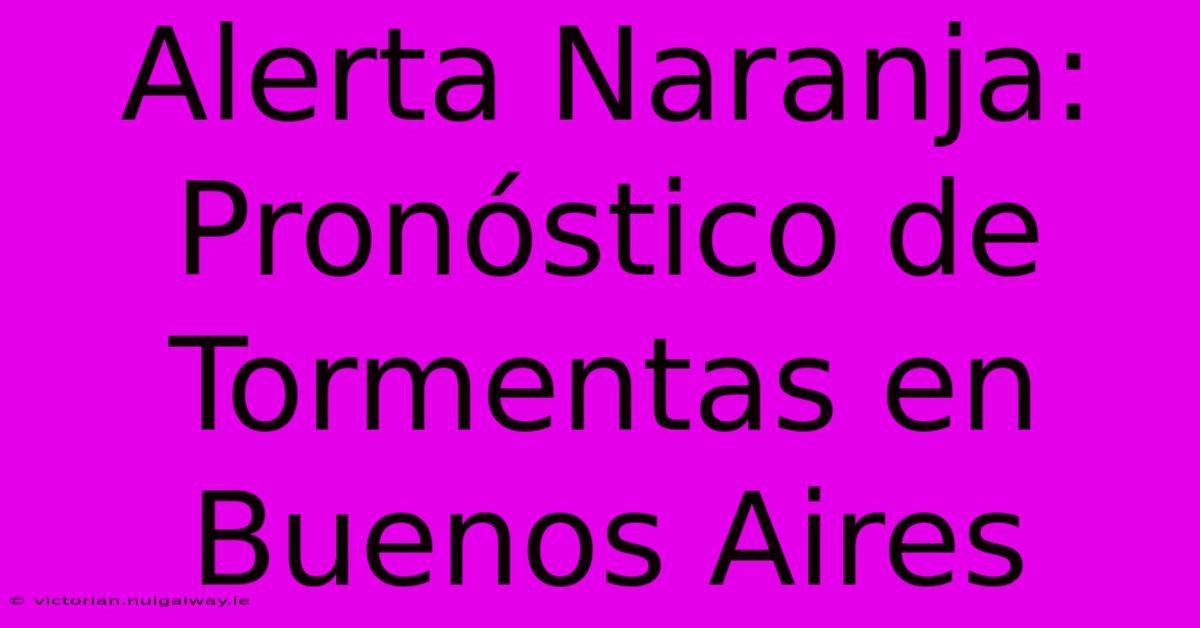 Alerta Naranja: Pronóstico De Tormentas En Buenos Aires