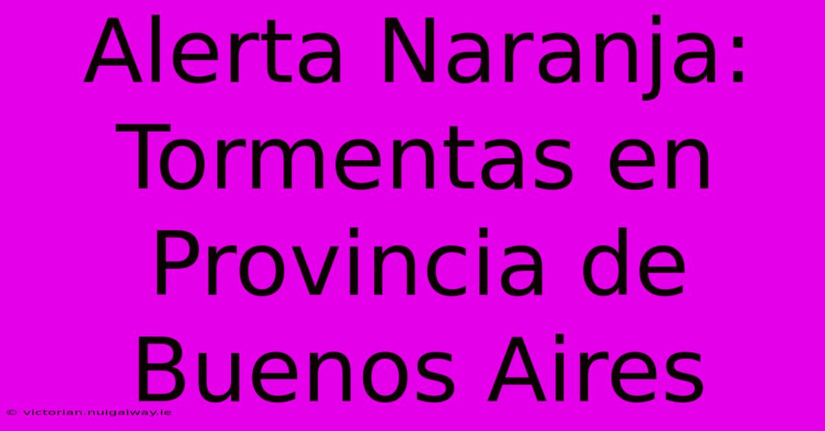 Alerta Naranja: Tormentas En Provincia De Buenos Aires 