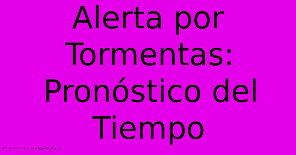 Alerta Por Tormentas: Pronóstico Del Tiempo