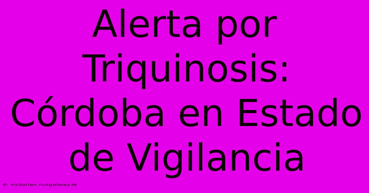 Alerta Por Triquinosis: Córdoba En Estado De Vigilancia 