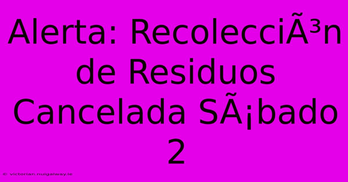 Alerta: RecolecciÃ³n De Residuos Cancelada SÃ¡bado 2