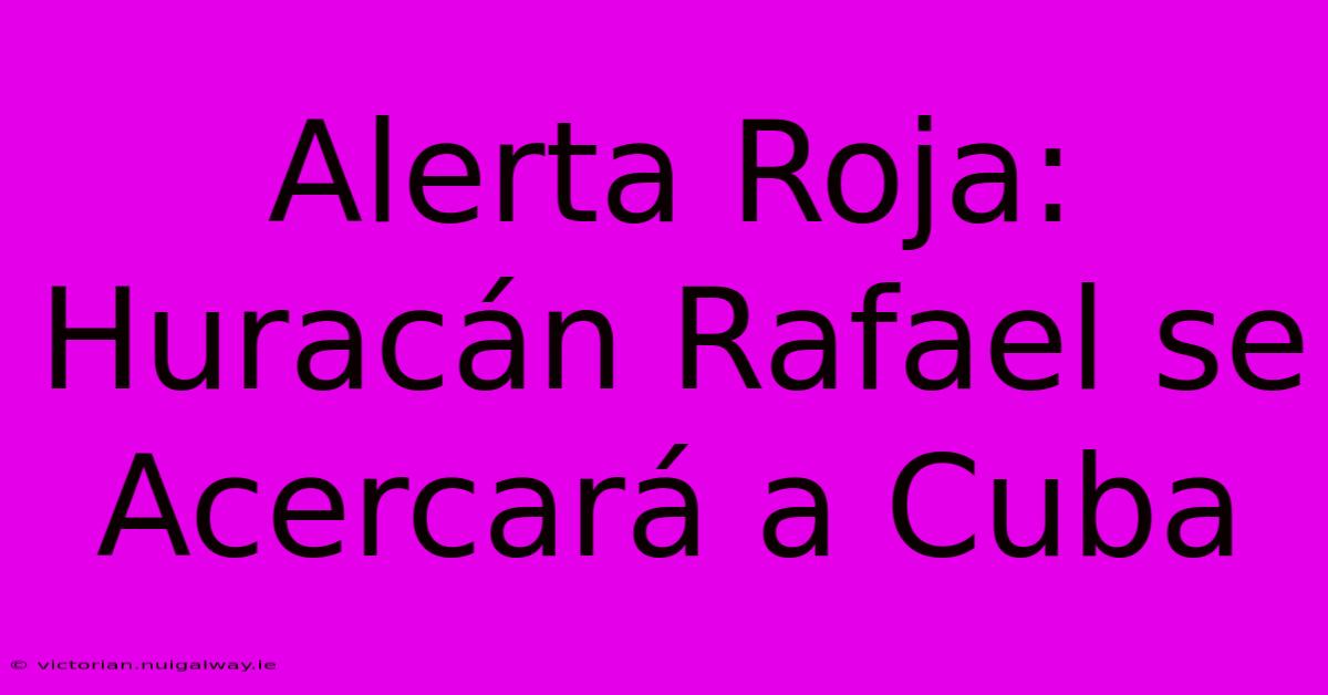 Alerta Roja: Huracán Rafael Se Acercará A Cuba