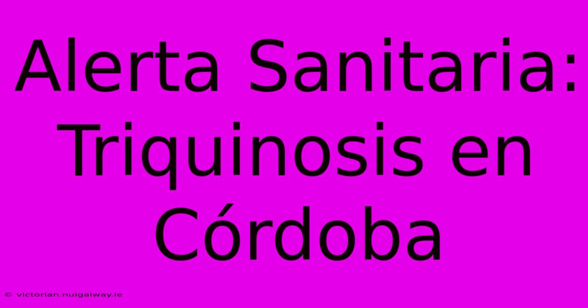 Alerta Sanitaria: Triquinosis En Córdoba