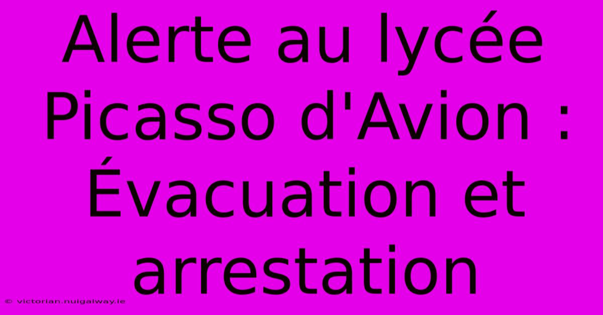 Alerte Au Lycée Picasso D'Avion : Évacuation Et Arrestation 