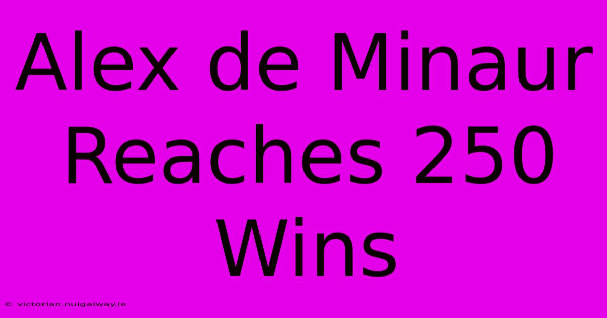 Alex De Minaur Reaches 250 Wins