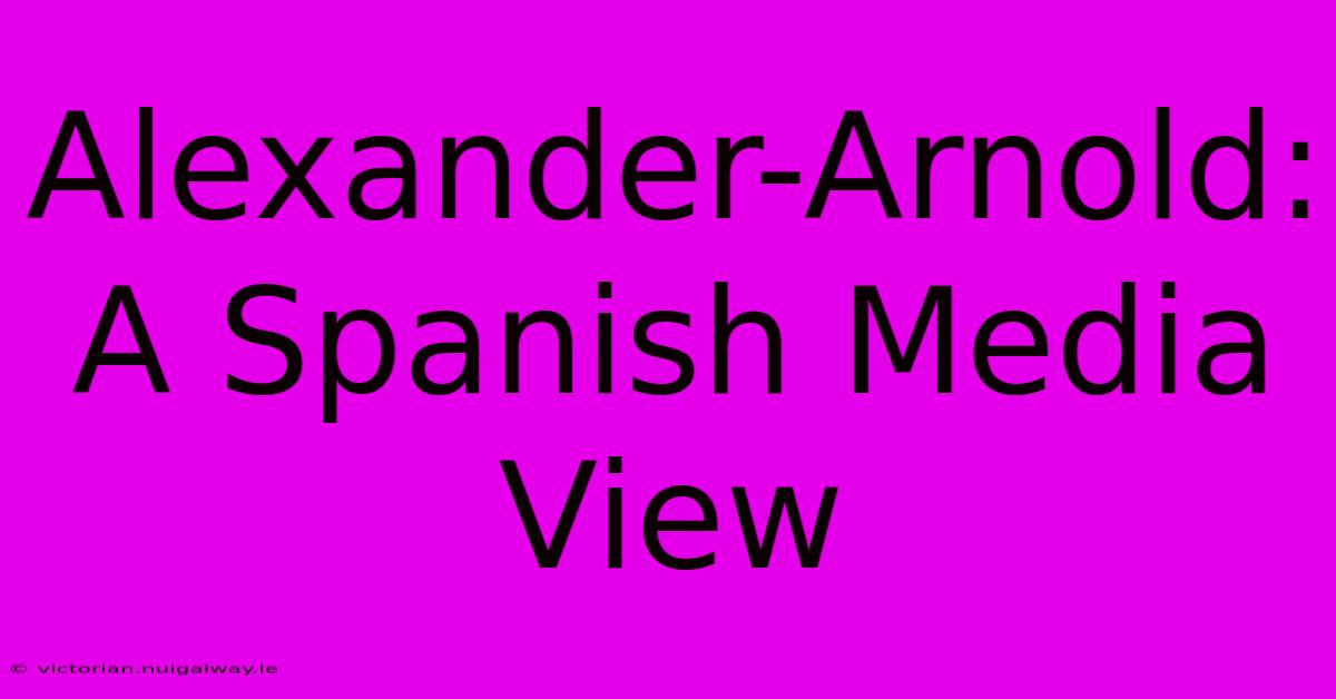 Alexander-Arnold: A Spanish Media View