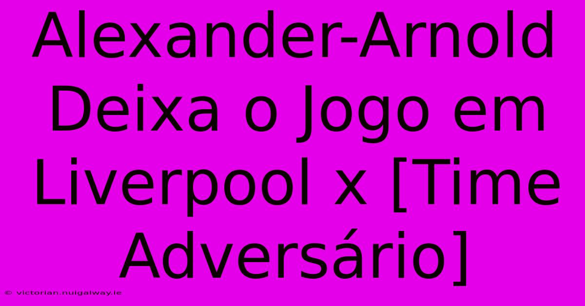 Alexander-Arnold Deixa O Jogo Em Liverpool X [Time Adversário]