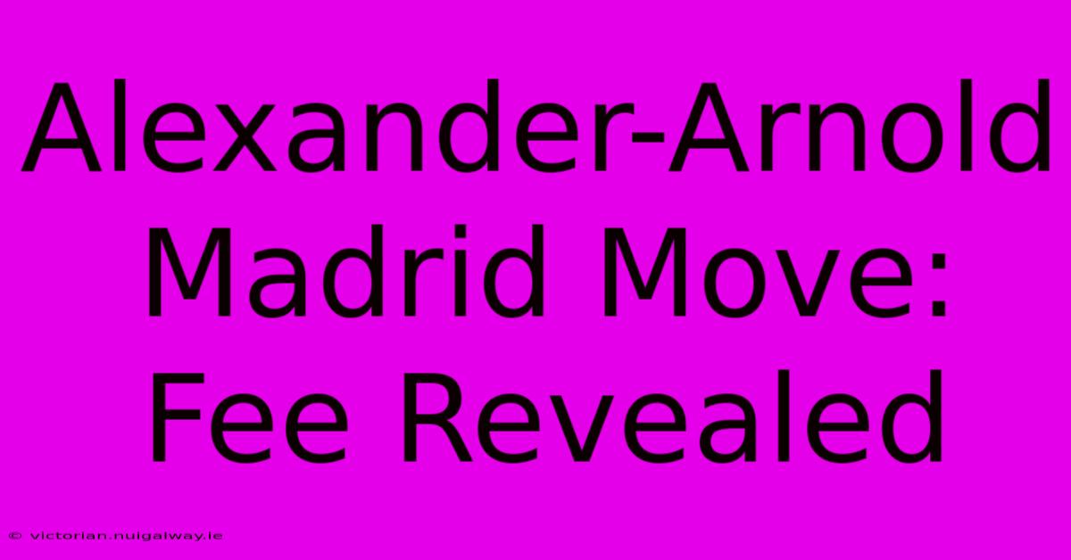 Alexander-Arnold Madrid Move: Fee Revealed