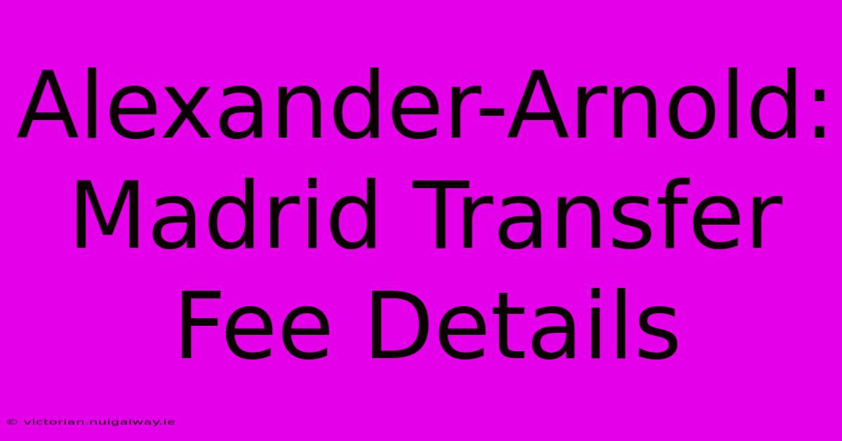 Alexander-Arnold: Madrid Transfer Fee Details