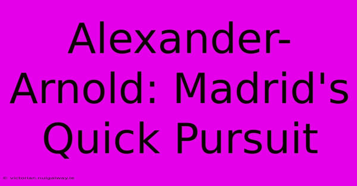 Alexander-Arnold: Madrid's Quick Pursuit