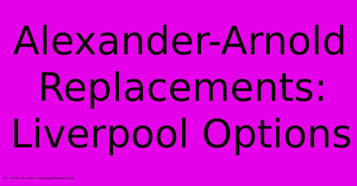 Alexander-Arnold Replacements: Liverpool Options