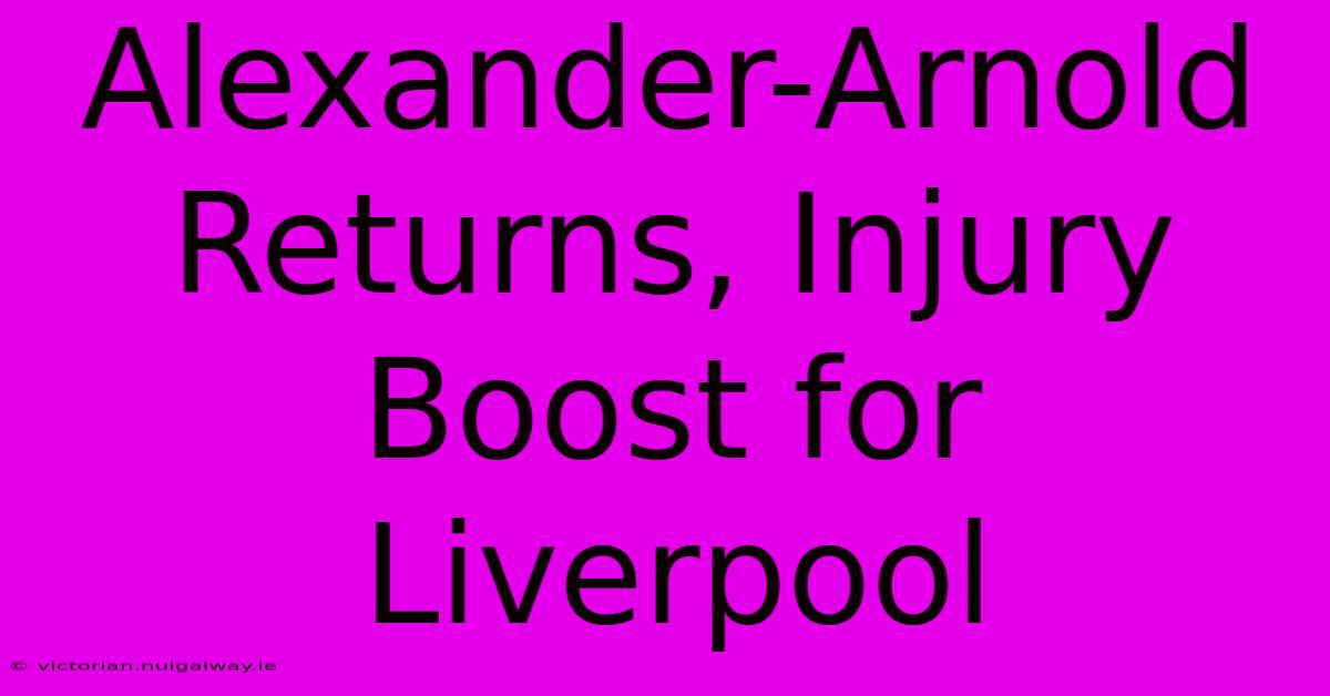 Alexander-Arnold Returns, Injury Boost For Liverpool