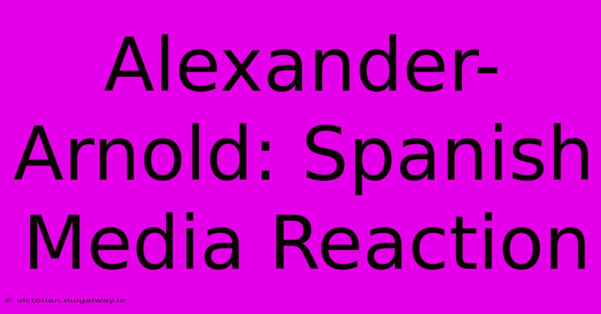 Alexander-Arnold: Spanish Media Reaction