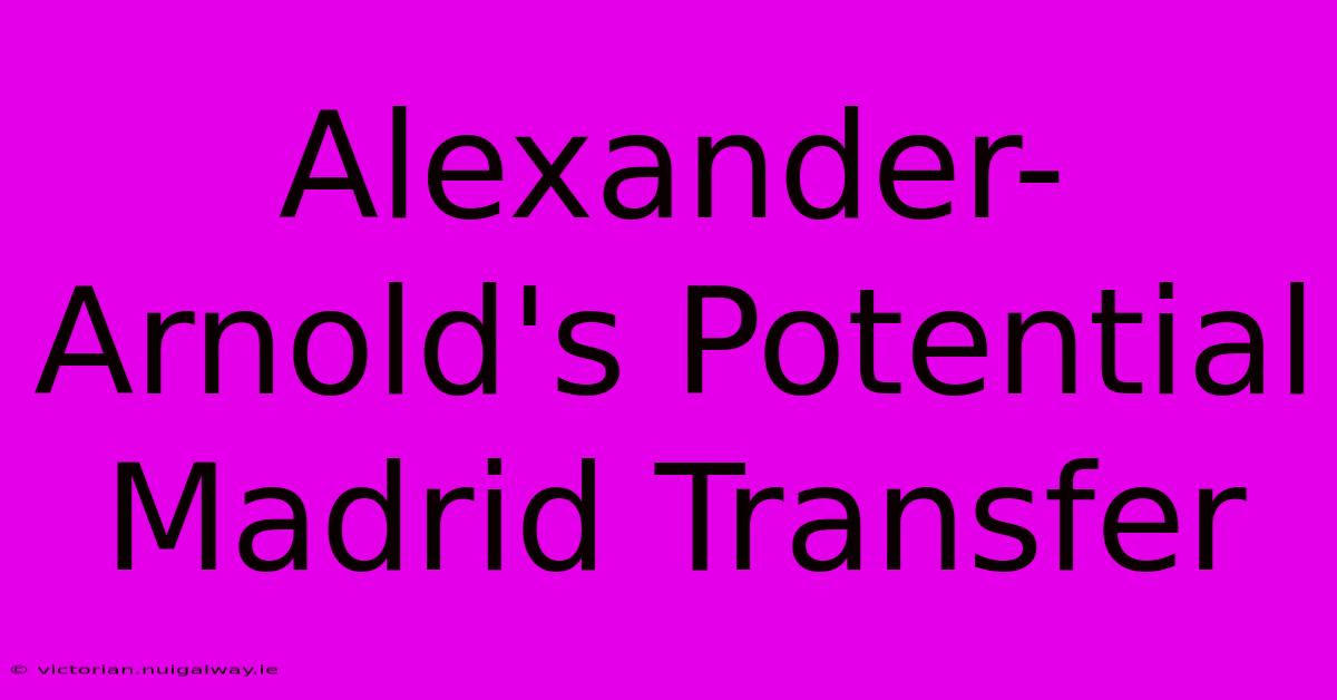 Alexander-Arnold's Potential Madrid Transfer