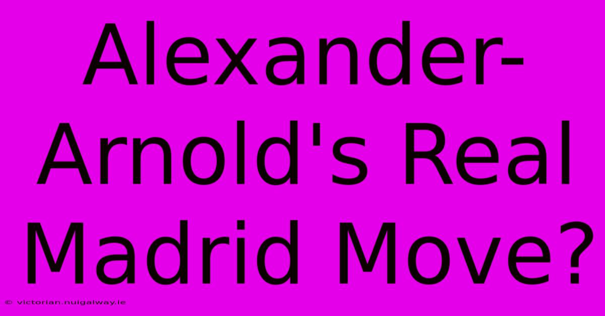 Alexander-Arnold's Real Madrid Move?