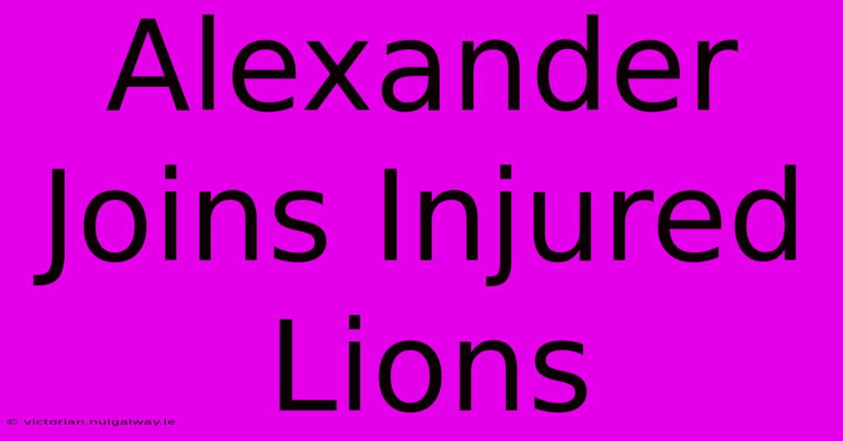 Alexander Joins Injured Lions