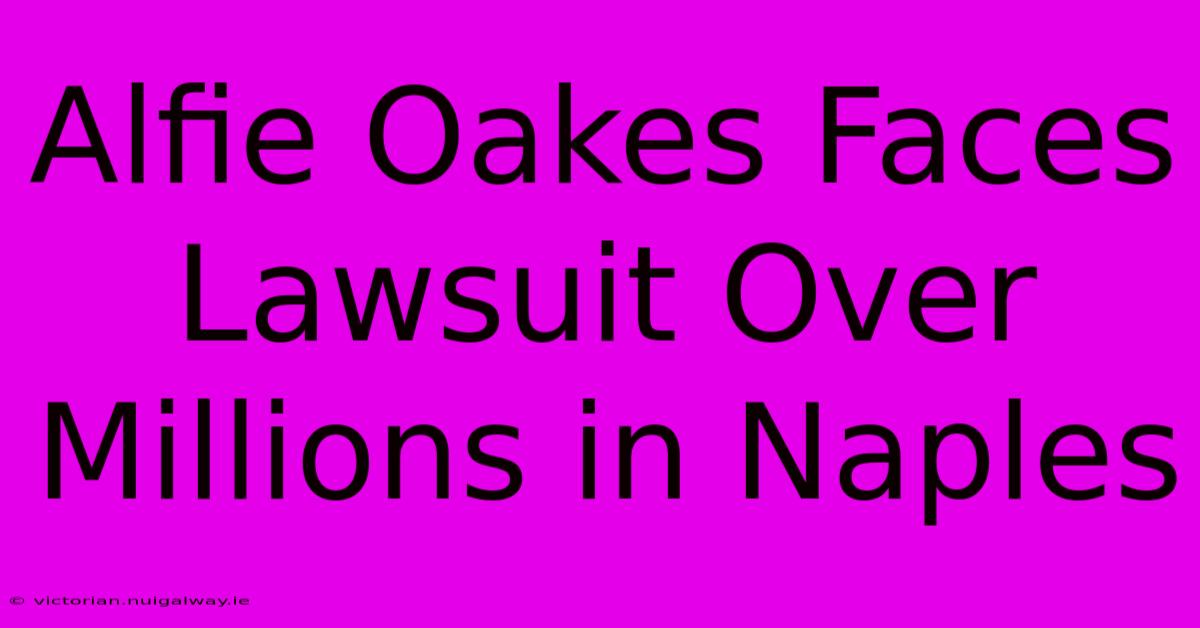 Alfie Oakes Faces Lawsuit Over Millions In Naples