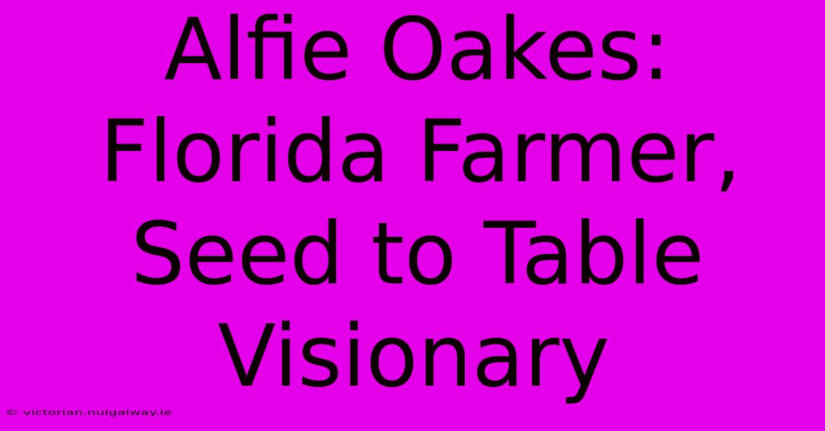 Alfie Oakes: Florida Farmer, Seed To Table Visionary